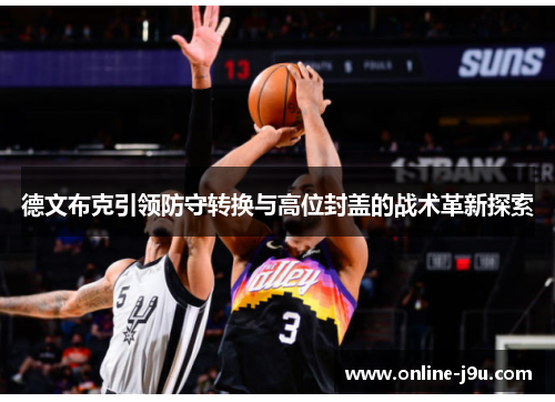德文布克引领防守转换与高位封盖的战术革新探索