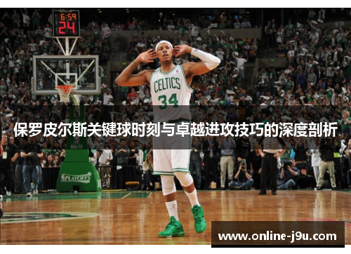 保罗皮尔斯关键球时刻与卓越进攻技巧的深度剖析