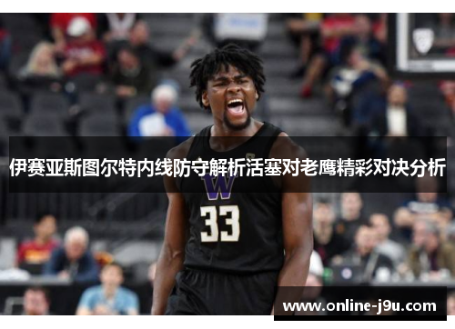 伊赛亚斯图尔特内线防守解析活塞对老鹰精彩对决分析
