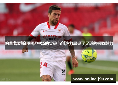 帕普戈麦斯阿根廷中场的突破与创造力展现了足球的极致魅力