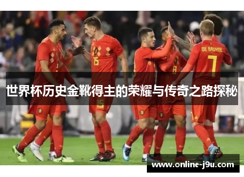 世界杯历史金靴得主的荣耀与传奇之路探秘