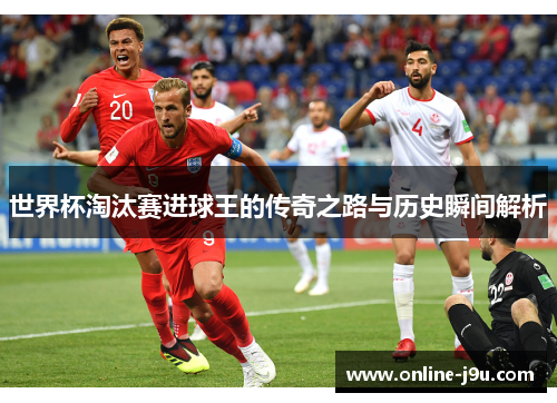 世界杯淘汰赛进球王的传奇之路与历史瞬间解析