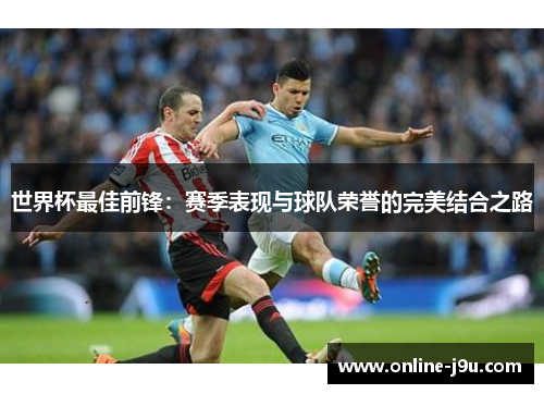 世界杯最佳前锋：赛季表现与球队荣誉的完美结合之路