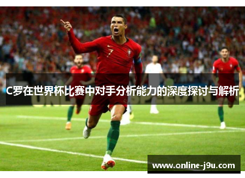 C罗在世界杯比赛中对手分析能力的深度探讨与解析