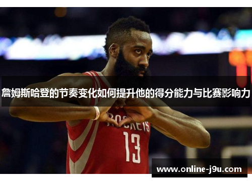 詹姆斯哈登的节奏变化如何提升他的得分能力与比赛影响力