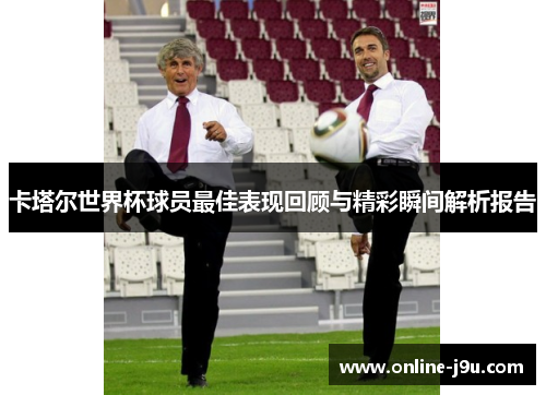 卡塔尔世界杯球员最佳表现回顾与精彩瞬间解析报告