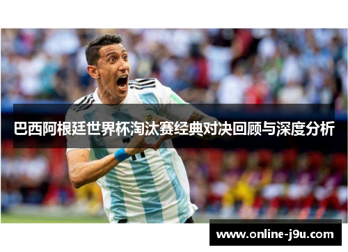 巴西阿根廷世界杯淘汰赛经典对决回顾与深度分析
