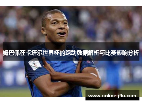 姆巴佩在卡塔尔世界杯的跑动数据解析与比赛影响分析