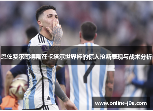 恩佐费尔南德斯在卡塔尔世界杯的惊人抢断表现与战术分析