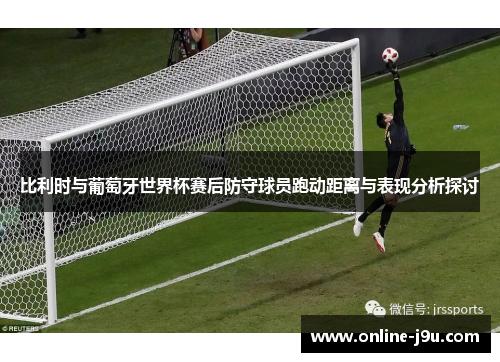 比利时与葡萄牙世界杯赛后防守球员跑动距离与表现分析探讨