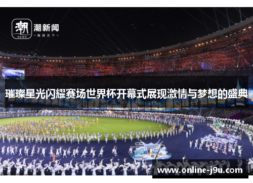 璀璨星光闪耀赛场世界杯开幕式展现激情与梦想的盛典