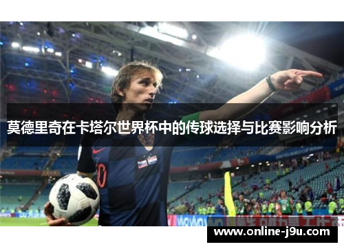 莫德里奇在卡塔尔世界杯中的传球选择与比赛影响分析