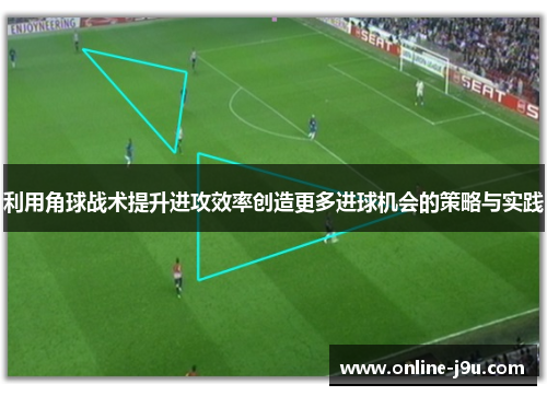 利用角球战术提升进攻效率创造更多进球机会的策略与实践