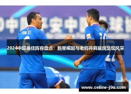 2024中超最佳阵容盘点：新星崛起与老将并肩展现足坛风采