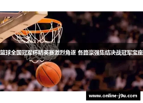 篮球全国冠军杯精英赛激烈角逐 各路豪强集结决战冠军宝座 篮球全国冠军杯精英赛激烈角逐 各路豪强集结决战冠军宝座