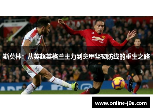 斯莫林：从英超英格兰主力到意甲坚韧防线的重生之路