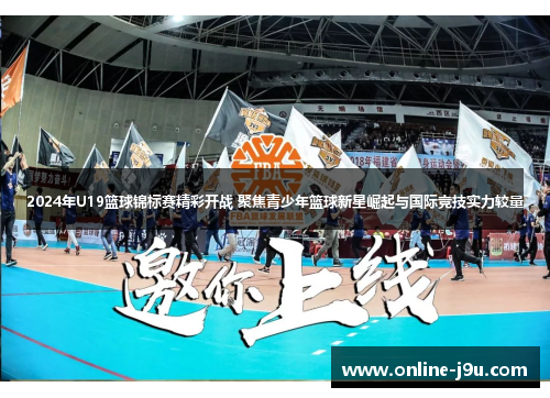 2024年U19篮球锦标赛精彩开战 聚焦青少年篮球新星崛起与国际竞技实力较量