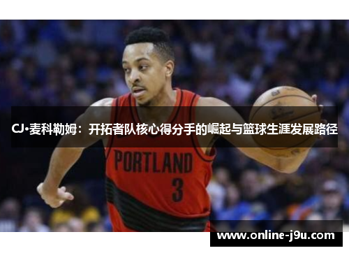 CJ·麦科勒姆：开拓者队核心得分手的崛起与篮球生涯发展路径