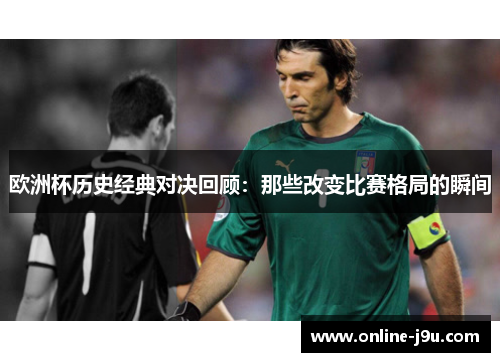 欧洲杯历史经典对决回顾:那些改变比赛格局的瞬间 欧洲杯历史经典对决回顾:那些改变比赛格局的瞬间
