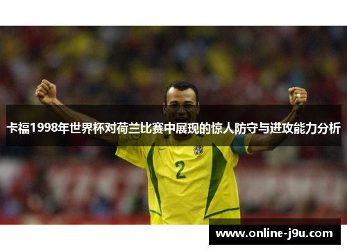 卡福1998年世界杯对荷兰比赛中展现的惊人防守与进攻能力分析 卡福1998年世界杯对荷兰比赛中展现的惊人防守与进攻能力分析