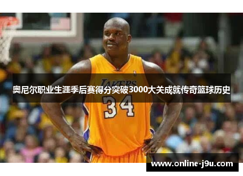 奥尼尔职业生涯季后赛得分突破3000大关成就传奇篮球历史