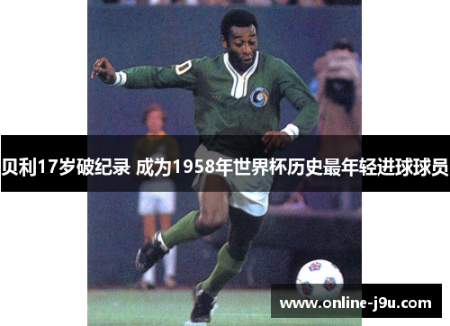贝利17岁破纪录 成为1958年世界杯历史最年轻进球球员 贝利17岁破纪录 成为1958年世界杯历史最年轻进球球员
