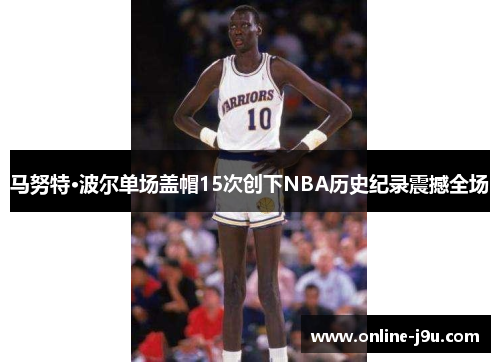 马努特·波尔单场盖帽15次创下NBA历史纪录震撼全场