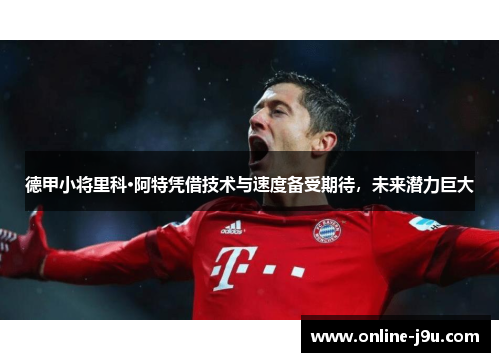 德甲小将里科·阿特凭借技术与速度备受期待，未来潜力巨大