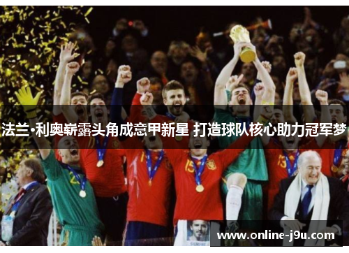 法兰·利奥崭露头角成意甲新星 打造球队核心助力冠军梦 法兰·利奥崭露头角成意甲新星 打造球队核心助力冠军梦