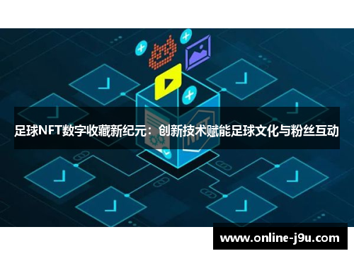 足球NFT数字收藏新纪元：创新技术赋能足球文化与粉丝互动