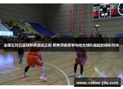 全国五对五篮球联赛激战正酣 聚焦顶级赛事与地方球队崛起的精彩对决