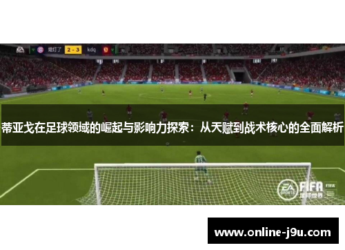 蒂亚戈在足球领域的崛起与影响力探索：从天赋到战术核心的全面解析