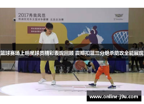 篮球赛场上明星球员精彩表现回顾 震撼扣篮三分绝杀助攻全能展现 篮球赛场上明星球员精彩表现回顾 震撼扣篮三分绝杀助攻全能展现