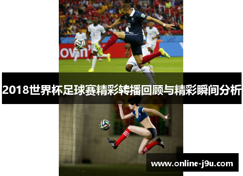 2018世界杯足球赛精彩转播回顾与精彩瞬间分析