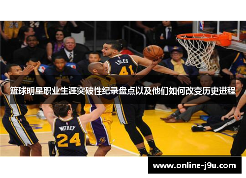 篮球明星职业生涯突破性纪录盘点以及他们如何改变历史进程