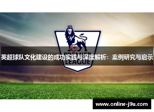 英超球队文化建设的成功实践与深度解析：案例研究与启示