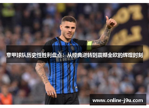 意甲球队历史性胜利盘点:从经典逆转到震撼全欧的辉煌时刻 意甲球队历史性胜利盘点:从经典逆转到震撼全欧的辉煌时刻