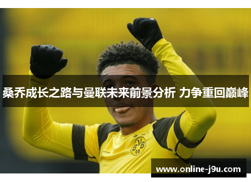 桑乔成长之路与曼联未来前景分析 力争重回巅峰 桑乔成长之路与曼联未来前景分析 力争重回巅峰