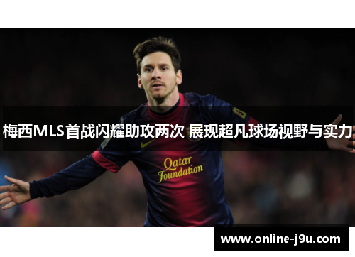 梅西MLS首战闪耀助攻两次 展现超凡球场视野与实力 梅西MLS首战闪耀助攻两次 展现超凡球场视野与实力