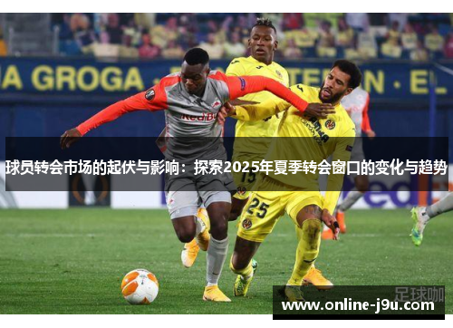 球员转会市场的起伏与影响：探索2025年夏季转会窗口的变化与趋势