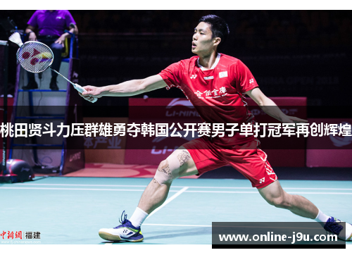 桃田贤斗力压群雄勇夺韩国公开赛男子单打冠军再创辉煌