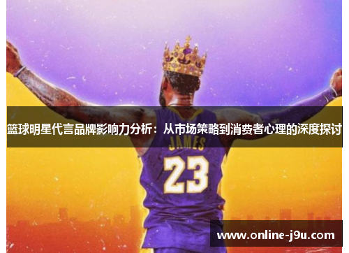 篮球明星代言品牌影响力分析:从市场策略到消费者心理的深度探讨 篮球明星代言品牌影响力分析:从市场策略到消费者心理的深度探讨
