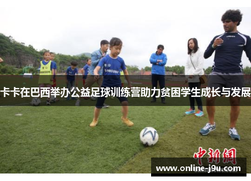 卡卡在巴西举办公益足球训练营助力贫困学生成长与发展 卡卡在巴西举办公益足球训练营助力贫困学生成长与发展