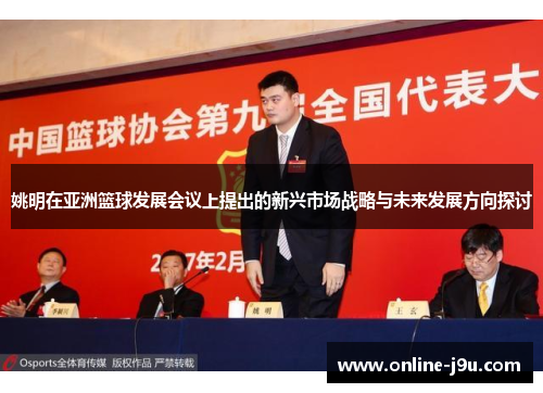 姚明在亚洲篮球发展会议上提出的新兴市场战略与未来发展方向探讨