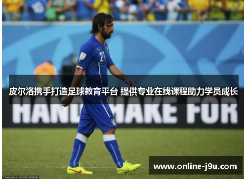 皮尔洛携手打造足球教育平台 提供专业在线课程助力学员成长