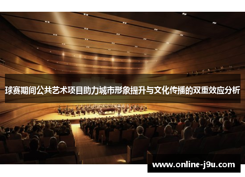 球赛期间公共艺术项目助力城市形象提升与文化传播的双重效应分析 球赛期间公共艺术项目助力城市形象提升与文化传播的双重效应分析