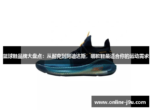 篮球鞋品牌大盘点：从耐克到阿迪达斯，哪款鞋最适合你的运动需求