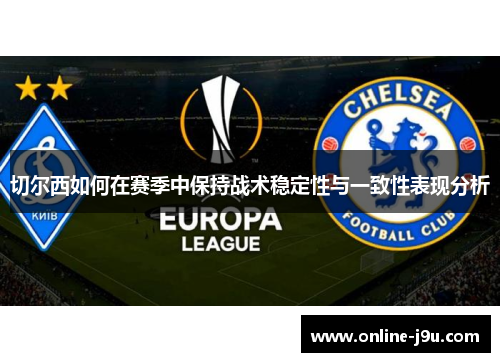 切尔西如何在赛季中保持战术稳定性与一致性表现分析 切尔西如何在赛季中保持战术稳定性与一致性表现分析