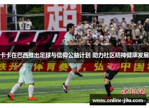 卡卡在巴西推出足球与信仰公益计划 助力社区精神健康发展
