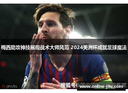 梅西助攻神技展现战术大师风范 2024美洲杯成就足球魔法